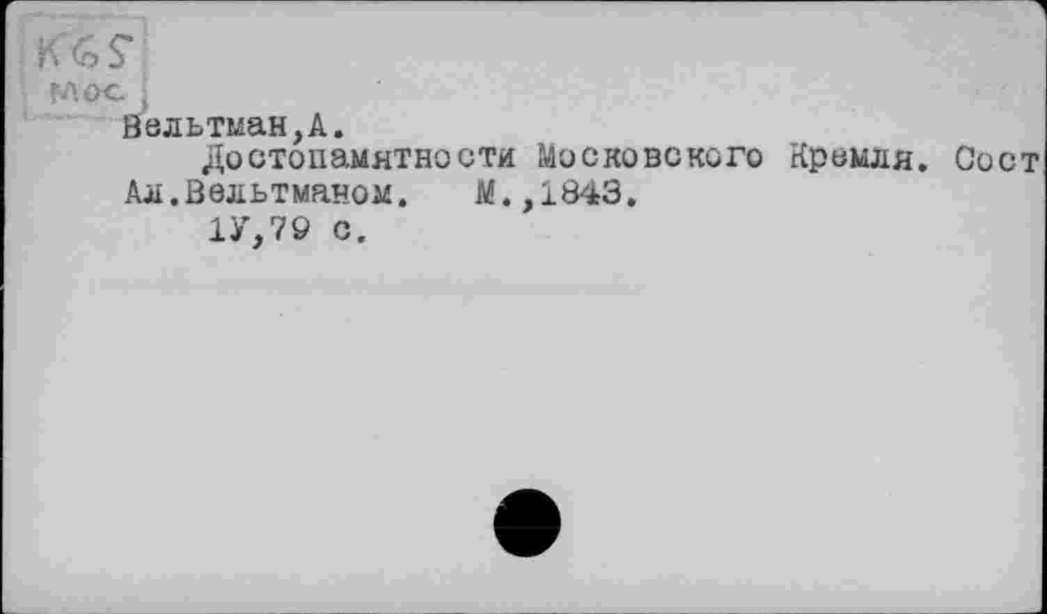 ﻿Ю£>$*
MOCJ
Вельтман,А.
Достопамятности Московского Кремля. Сост
Ал.Вельтманом. М.,1843.
1У,79 с.